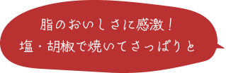 脂のおいしさに感激！ 塩・胡椒で焼いてさっぱりと 