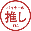 バイヤーの推し 04 