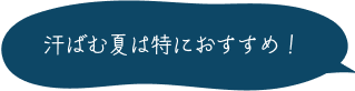 汗ばむ夏は特におすすめ！
