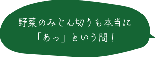 野菜のみじん切りも本当に「あっ」という間！
