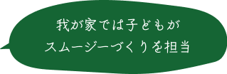 我が家では子どもがスムージーづくりを担当