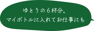 ゆとりの６杯分。マイボトルに入れてお仕事にも