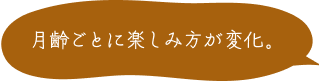 月齢ごとに楽しみ方が変化