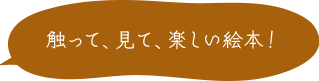 触って、見て、楽しい絵本！