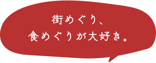 街めぐり、食めぐりが大好き。  