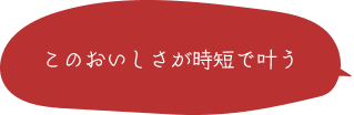 このおいしさが時短で叶う