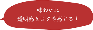 味わいに透明感とコクを感じる！