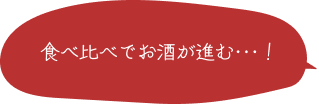 食べ比べでお酒が進む･･･！ 