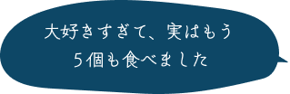 大好きすぎて、実はもう５個も食べました