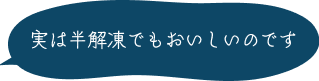 実は半解凍でもおいしいのです 