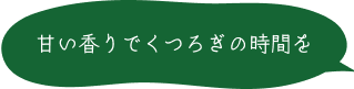 甘い香りでくつろぎの時間を