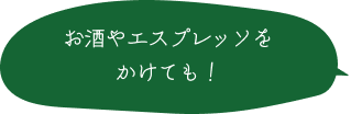 お酒やエスプレッソをかけても！