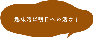 趣味活は明日への活力！