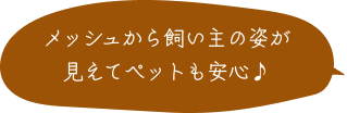メッシュから飼い主の姿が見えて ぺットも安心♪ 