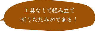 工具なしで組み立て・折り畳みができる！