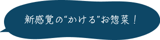 新感覚の“かける”お惣菜！