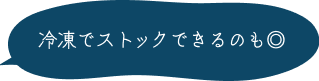冷凍でストックできるのも◎
