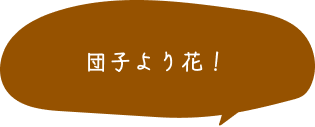 団子より花！