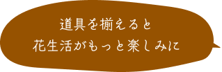 道具を揃えると花生活がもっと楽しみに