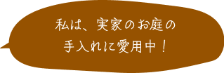 私は、実家のお庭の手入れに愛用中！