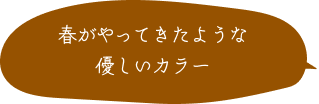 春がやってきたような優しいカラー