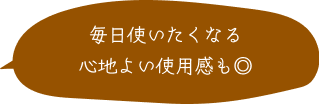 毎日使いたくなる 心地よい使用感も◎