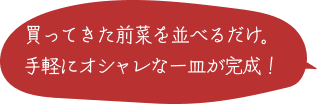 買ってきた前菜を並べるだけ。手軽にオシャレな一皿が完成！