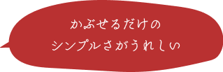 かぶせるだけのシンプルさがうれしい