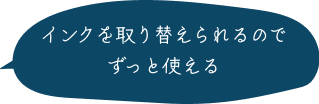 インクを取り替えられるのでずっと使える