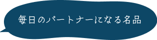 毎日のパートナーになる名品