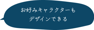 お好みキャラクターもデザインできる