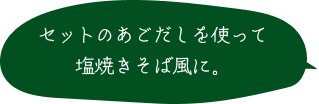 セットのあご出汁を使って塩焼きそば風に。