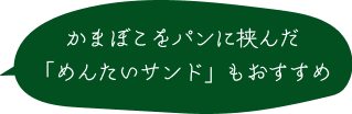 かまぼこをパンに挟んだ 「めんたいサンド」もおすすめ 