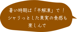 暑い時期は「半解凍」で！シャリっとした果実の食感も楽しんで