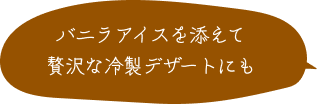 バニラアイスを添えて贅沢な冷製デザートにも