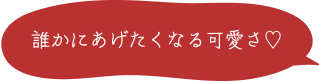誰かにあげたくなる可愛さ♡