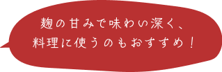 麹の甘みで味わい深く、料理に使うのもおすすめ！