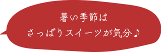 暑い季節はさっぱりスイーツが気分♪