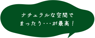 ナチュラルな空間でまったり･･･が最高！