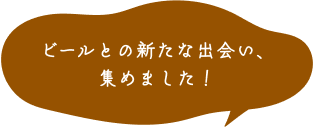 ビールとの新たな出会い、集めました！