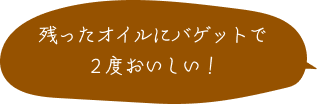 残ったオイルにバゲットで２度おいしい！
