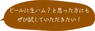 ビールに生ハム？と思った方にもぜひ試していただきたい！