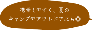 携帯しやすく、夏のキャンプやアウトドアにも◎
