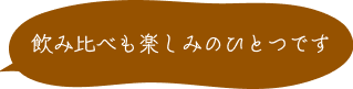 飲み比べも楽しみのひとつです