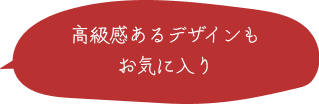 高級感あるデザインもお気に入り！