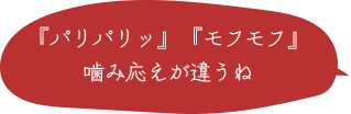 「パリパリッ」「モフモフ」噛み応えが違うね 