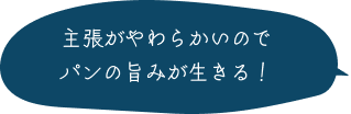 主張がやわらかいのでパンの旨みが生きる！ 
