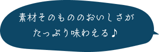 素材そのもののおいしさがたっぷり味わえる♪ 