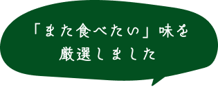 「また食べたい」味を厳選しました 