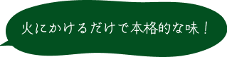 火にかけるだけで本格的な味！